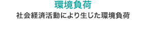 環境負荷：社會活動により生じた環境負荷